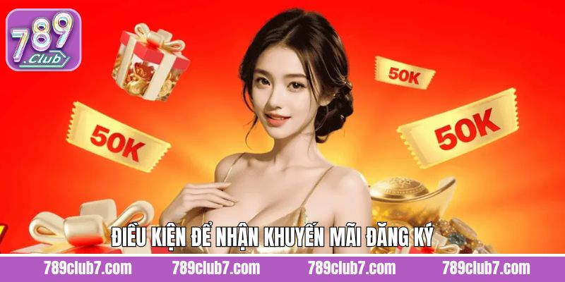 Điều kiện cần nắm khi tham gia nhận ưu đãi đăng ký 789Club