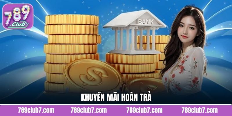 Khuyến Mãi Hoàn Trả - Nhận Thưởng Không Giới Hạn Từ 789Club 