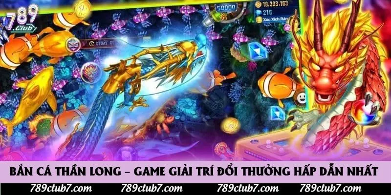 Bắn Cá Thần Long – Game Giải Trí Đổi Thưởng Hấp Dẫn Nhất 