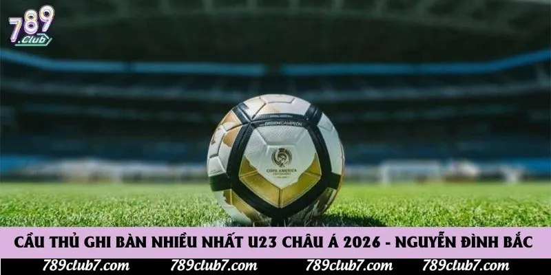 Cầu Thủ Ghi Bàn Nhiều Nhất U23 Châu Á 2026 - Nguyễn Đình Bắc 