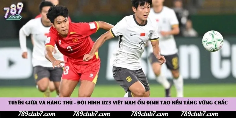 Tuyến giữa và hàng thủ - Đội hình U23 Việt Nam ổn định tạo nền tảng vững chắc