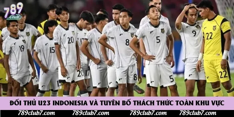 Đối Thủ U23 Indonesia Và Tuyên Bố Thách Thức Toàn Khu Vực