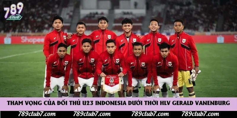 Tham vọng của đối thủ U23 Indonesia dưới thời HLV Gerald Vanenburg