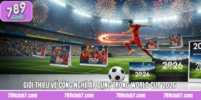 Khái quát về công nghệ áp dụng trong WC 2026