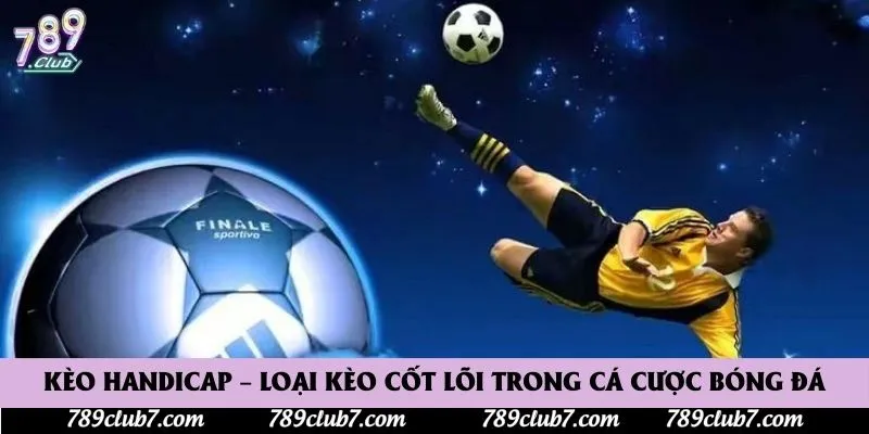 Kèo Handicap – Loại Kèo Cốt Lõi Trong Cá Cược Bóng Đá