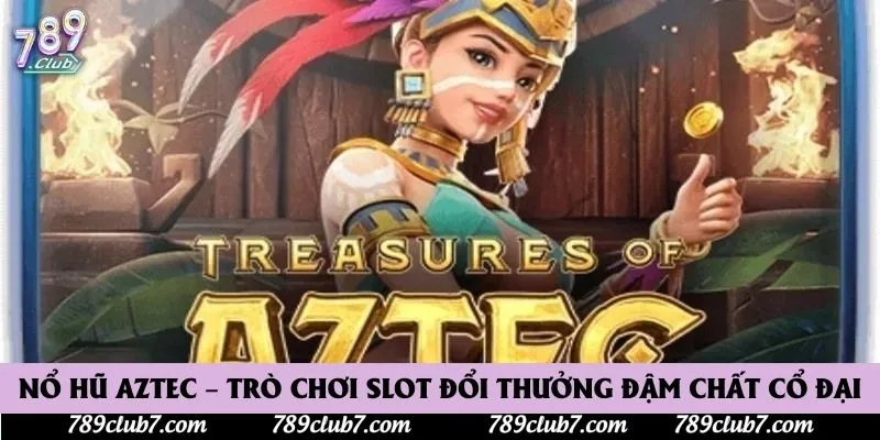 Nổ Hũ Aztec – Trò Chơi Slot Đổi Thưởng Đậm Chất Cổ Đại
