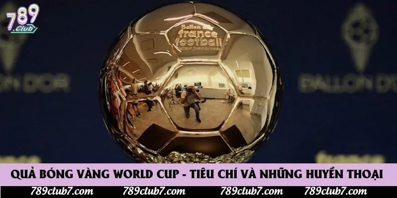 Quả Bóng Vàng World Cup - Tiêu Chí Và Những Huyền Thoại 