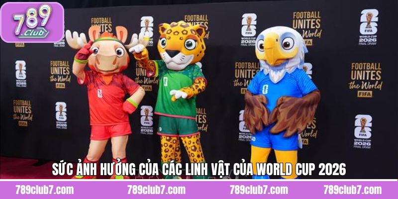 Linh vật của World Cup 2026 cùng sức ảnh hưởng