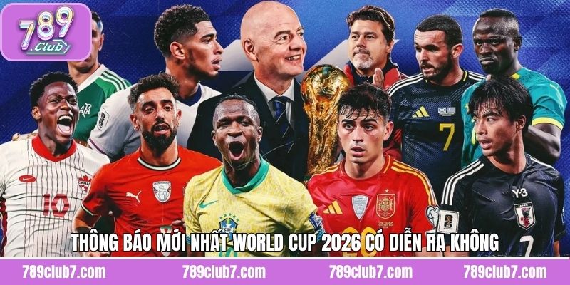 Thông báo mới nhất World Cup 2026 có diễn ra không
