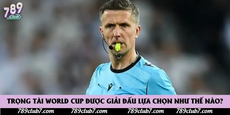 Trọng tài World Cup được giải đấu lựa chọn như thế nào?