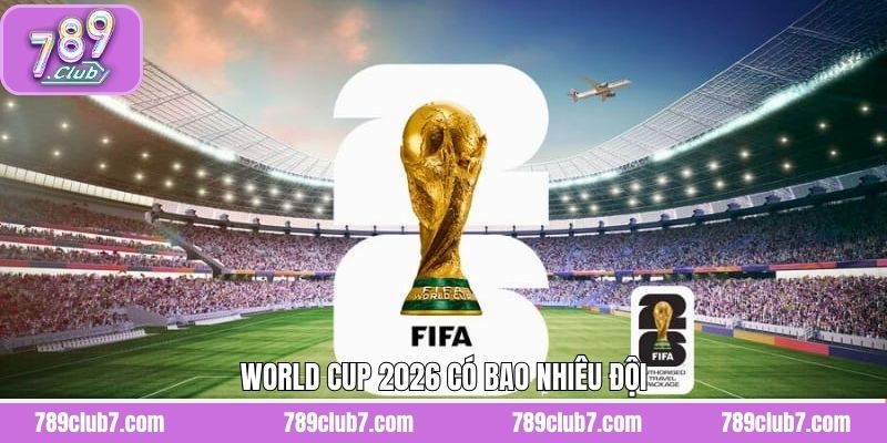 World Cup 2026 Có Bao Nhiêu Đội - Thể Thức Mới Cần Biết